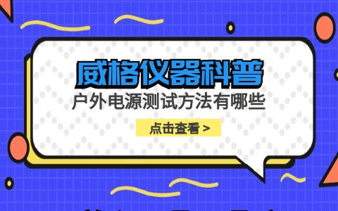 威格儀器-戶(hù)外電源測(cè)試方法有哪些插圖