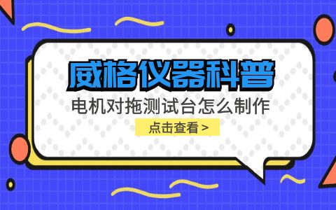 威格儀器科普-電機對拖測試臺怎么制作？插圖