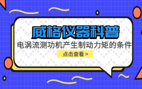 威格儀器科普-電渦流測功機產(chǎn)生制動力矩的條件包括哪些？插圖