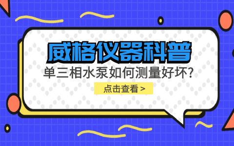 威格儀器科普-單三相水泵如何測(cè)量好壞？插圖